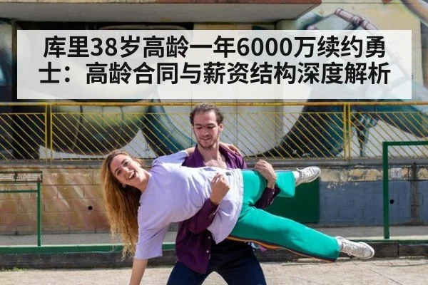 库里38岁高龄一年6000万续约勇士：高龄合同与薪资结构深度解析