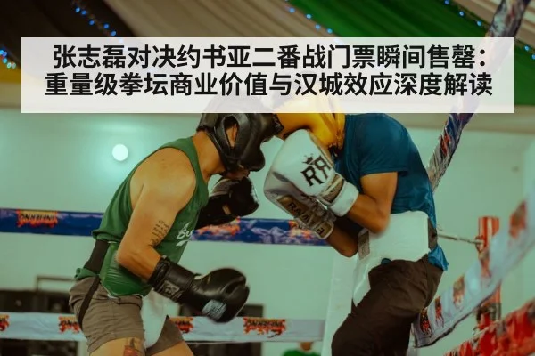 张志磊对决约书亚二番战门票瞬间售罄：重量级拳坛商业价值与汉城效应深度解读