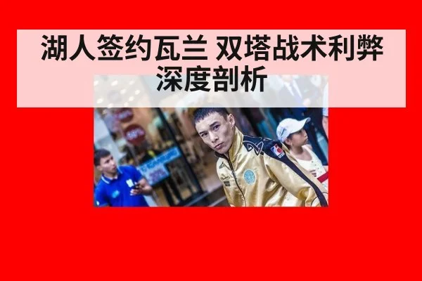 湖人签约瓦兰 双塔战术利弊深度剖析
