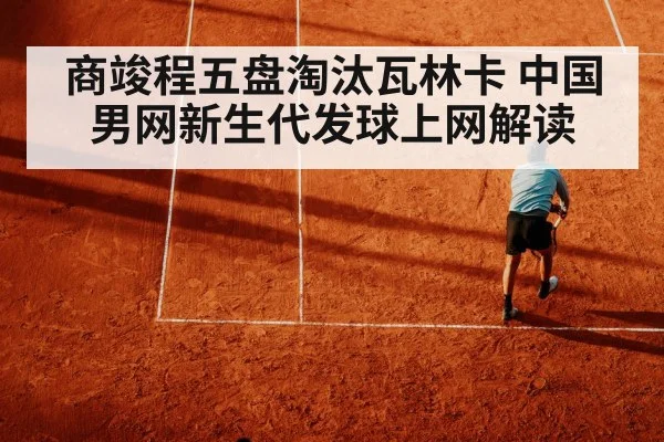 商竣程五盘淘汰瓦林卡 中国男网新生代发球上网解读