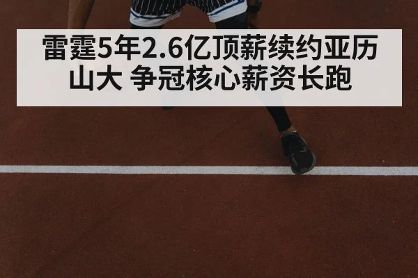 雷霆5年2.6亿顶薪续约亚历山大 争冠核心薪资长跑
