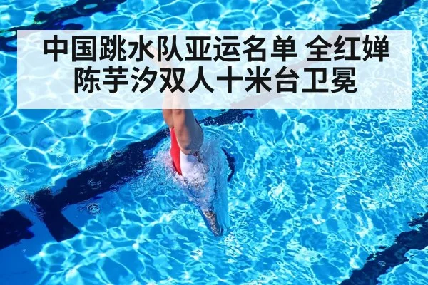 中国跳水队亚运名单 全红婵陈芋汐双人十米台卫冕