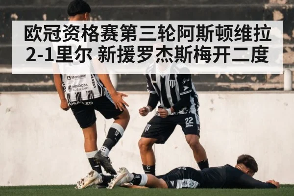 欧冠资格赛第三轮阿斯顿维拉2-1里尔 新援罗杰斯梅开二度