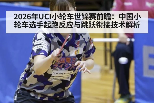 2026年UCI小轮车世锦赛前瞻：中国小轮车选手起跑反应与跳跃衔接技术解析