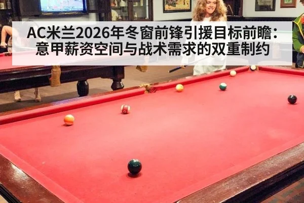 AC米兰2026年冬窗前锋引援目标前瞻：意甲薪资空间与战术需求的双重制约