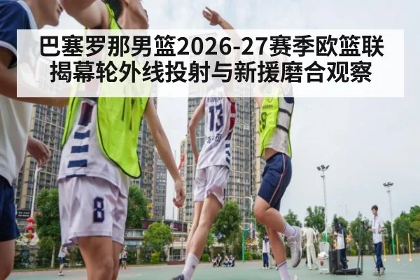 巴塞罗那男篮2026-27赛季欧篮联揭幕轮外线投射与新援磨合观察